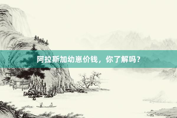 阿拉斯加幼崽价钱，你了解吗？